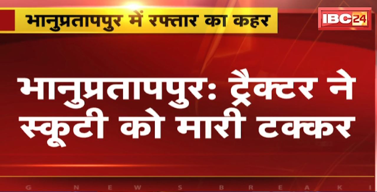 भानुप्रतापपुर में ट्रैक्टर ने स्कूटी को मारी टक्कर। ट्रैक्टर चालक समेत दो लोगों की मौत